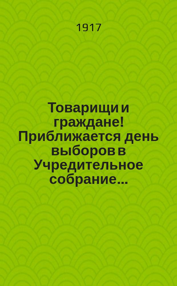 Товарищи и граждане! Приближается день выборов в Учредительное собрание ... : листовка