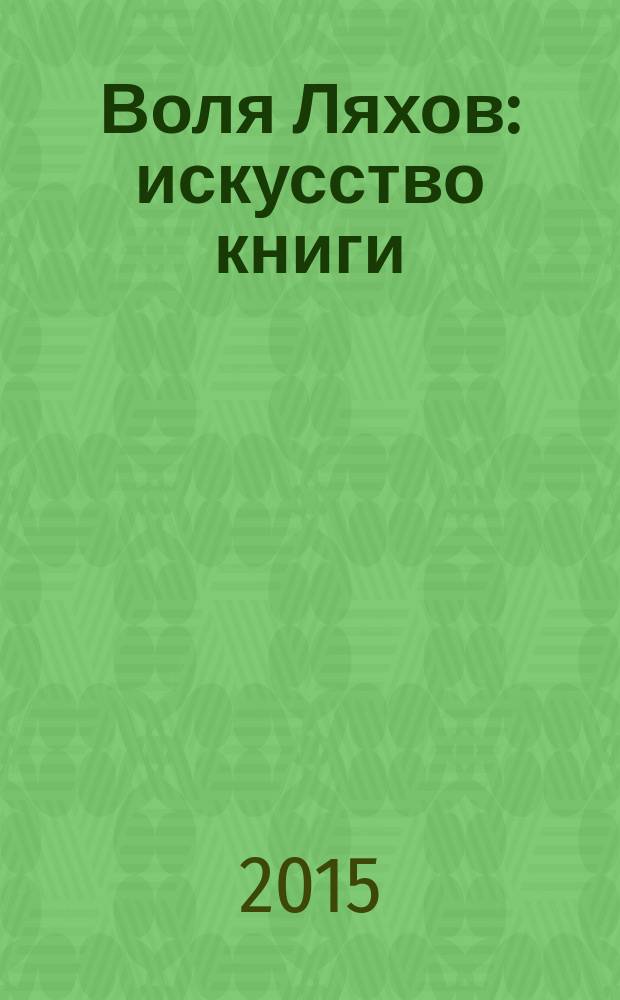 Воля Ляхов : искусство книги : теория и практика : к 90-летию со дня рождения новатора, теоретика и педагога : сборник статей и очерков