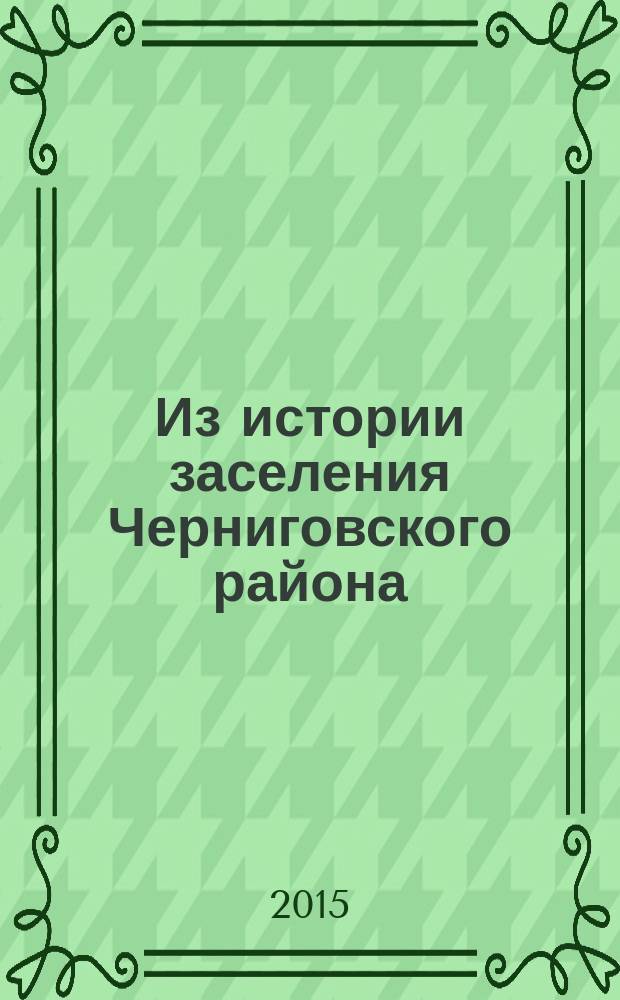 Из истории заселения Черниговского района : документы и материалы