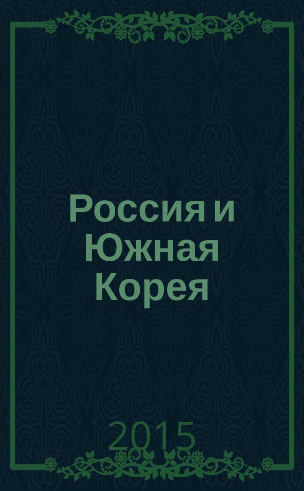 Россия и Южная Корея: исторические аспекты и вызовы современности = Russia and South Korea: historical aspects and challenges of modernity : сборник материалов Международной научно-практической конференции (Южно-Сахалинск, 31 августа - 1 сентября 2015 г.)