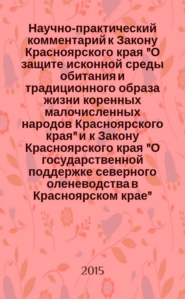 Научно-практический комментарий к Закону Красноярского края "О защите исконной среды обитания и традиционного образа жизни коренных малочисленных народов Красноярского края" и к Закону Красноярского края "О государственной поддержке северного оленеводства в Красноярском крае"