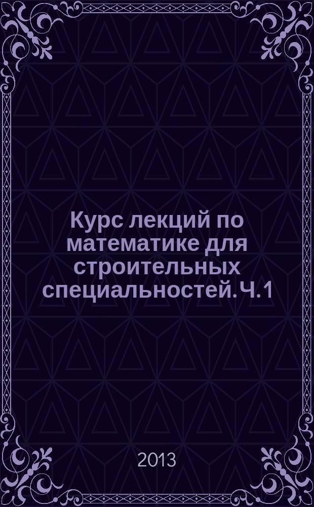 Курс лекций по математике для строительных специальностей. Ч. 1