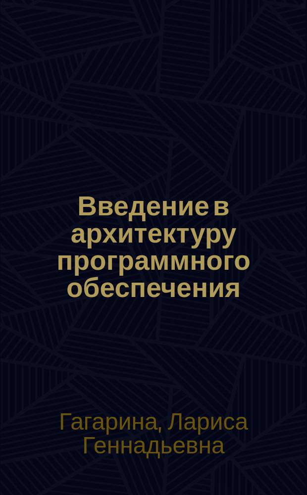 Введение в архитектуру программного обеспечения : учебное пособие для студентов, обучающихся по направлениям подготовки 09.03.04 "Программная инженерия" (профиль бакалавриата "Программные технологии распределенной обработки информации"), 09.04.04 "Программная инженерия" (программа магистратуры "Программное обеспечение автоматизированных систем и вычислительных комплексов") : соответствцет Федеральному государственному образовательному стандарту 3-го поколения