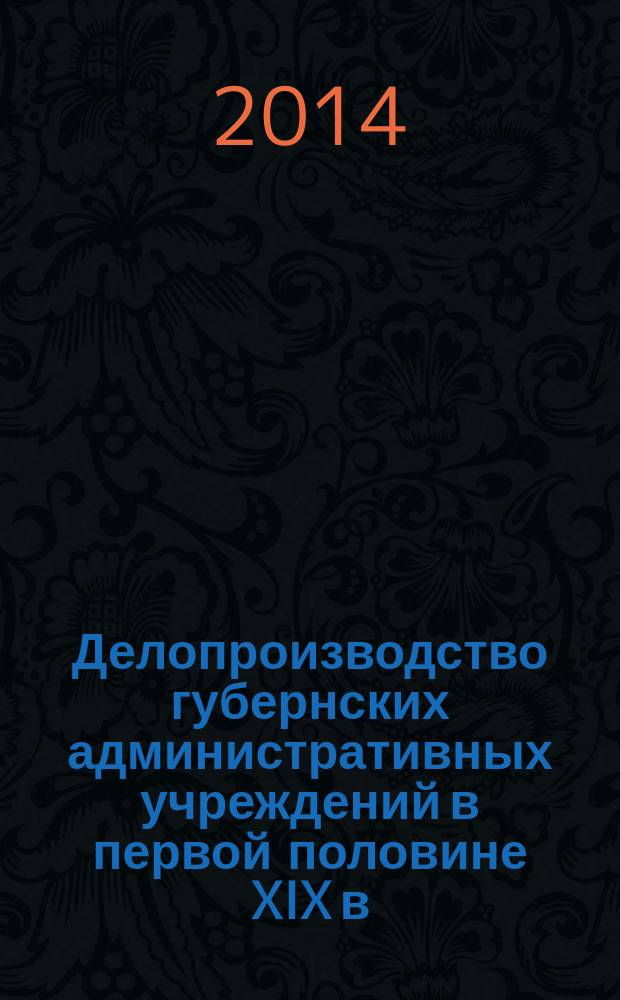 Делопроизводство губернских административных учреждений в первой половине XIX в : учебное пособие для студентов направления "документоведение и архивоведение" [в 3 ч.]. Ч. 2 : Документирование деятельности губернаторов и губернских правлений