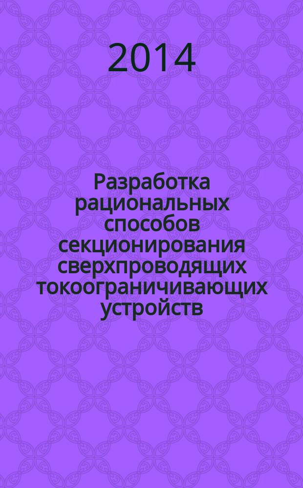 Разработка рациональных способов секционирования сверхпроводящих токоограничивающих устройств : автореферат диссертации на соискание ученой степени кандидата технических наук : специальность 05.09.01 <Электромеханика и электрические аппараты>