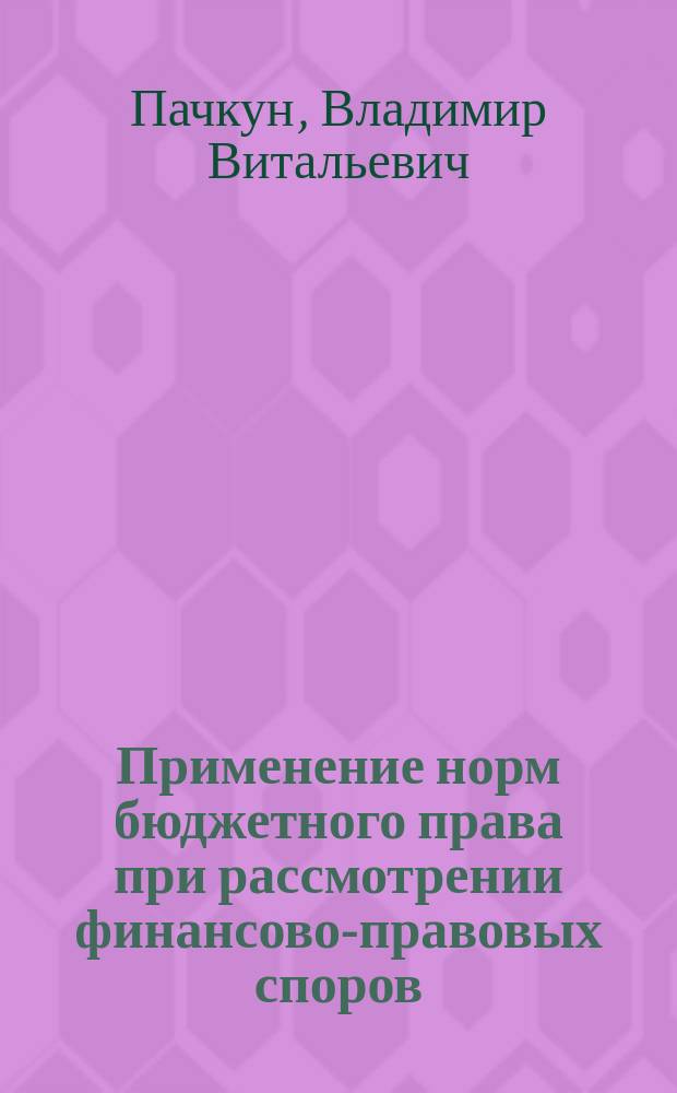 Применение норм бюджетного права при рассмотрении финансово-правовых споров : на примере арбитражной практики : автореферат диссертации на соискание ученой степени кандидата юридических наук : специальность 12.00.04 <финансовое право>