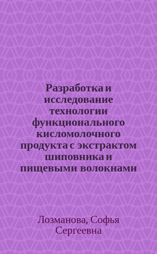 Разработка и исследование технологии функционального кисломолочного продукта с экстрактом шиповника и пищевыми волокнами : автореферат диссертации на соискание ученой степени кандидата технических наук : специальность 05.18.04 <Технология мясных, молочных и рыбных продуктов и холодильных производств>
