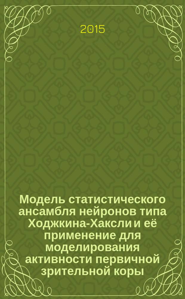 Модель статистического ансамбля нейронов типа Ходжкина-Хаксли и её применение для моделирования активности первичной зрительной коры : автореферат диссертации на соискание ученой степени доктора физико-математических наук : специальность 03.01.02 <Биофизика>