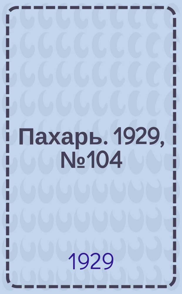 Пахарь. 1929, № 104 (291) (5 дек.)