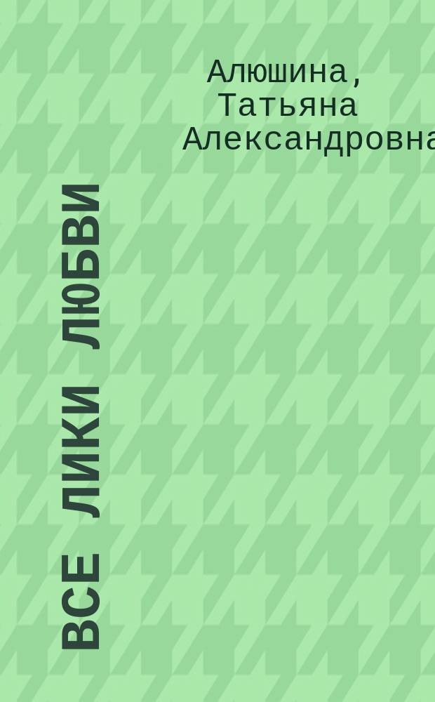 Все лики любви : роман