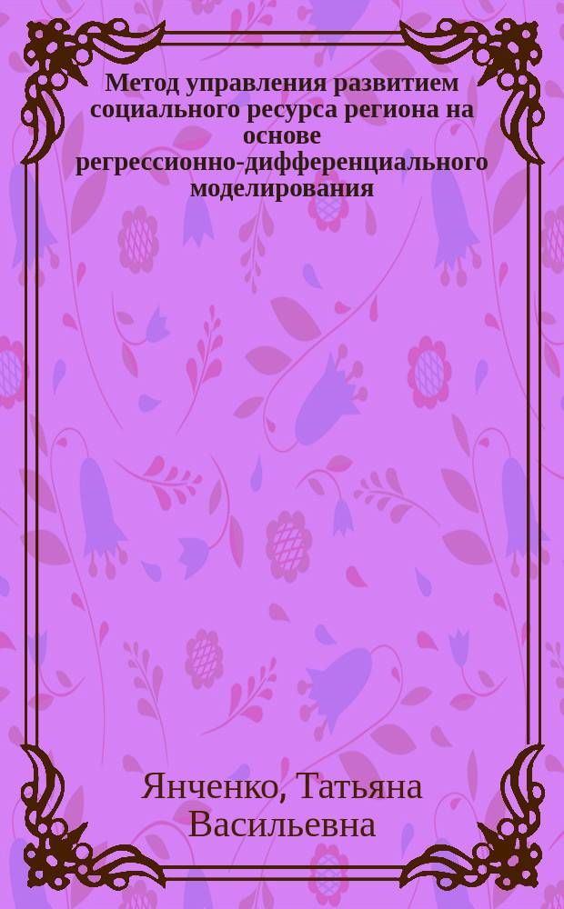 Метод управления развитием социального ресурса региона на основе регрессионно-дифференциального моделирования : автореферат диссертации на соискание ученой степени кандидата технических наук : специальность 05.13.10 <Управление в соц. и экономич. системах>