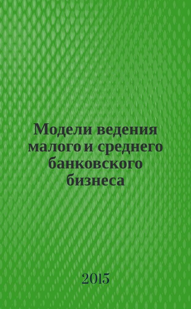 Модели ведения малого и среднего банковского бизнеса : монография