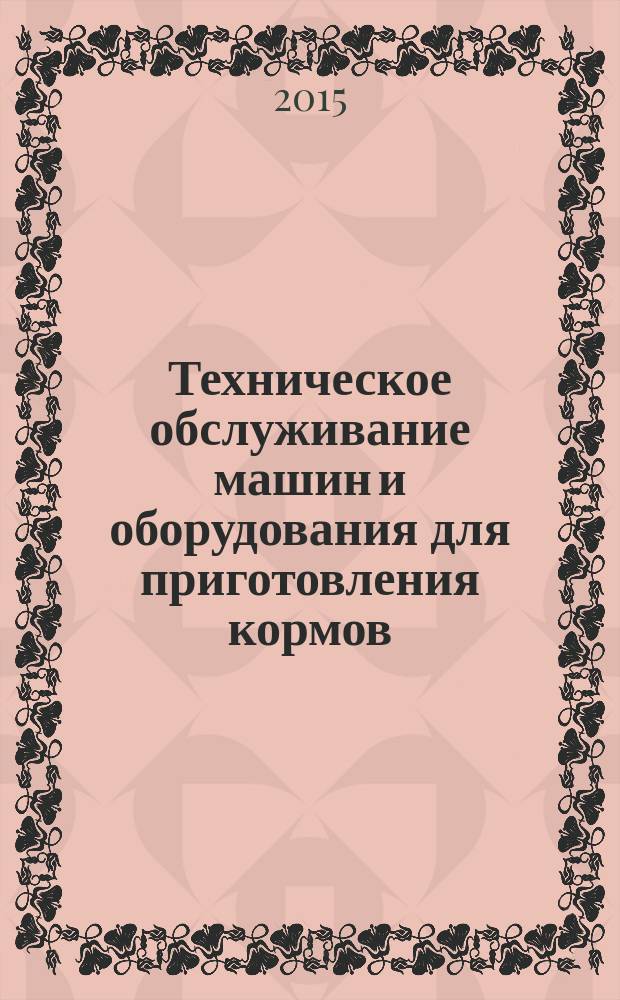 Техническое обслуживание машин и оборудования для приготовления кормов : учебное пособие для студентов, обучающихся по направлению 35.03.06 - Агроинженерия