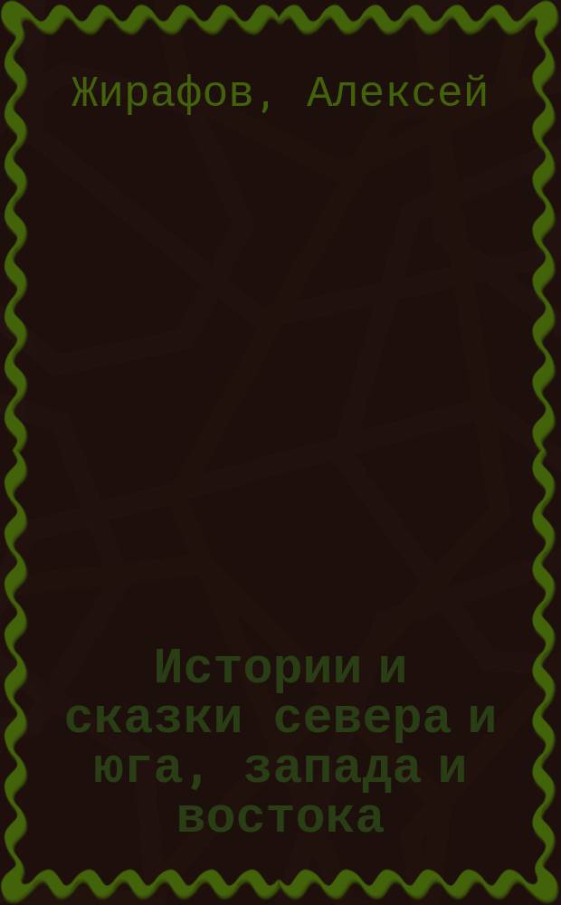 Истории и сказки севера и юга, запада и востока : сердечные истории и стихи для разных случаев жизни