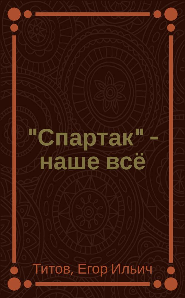 "Спартак" - наше всё : откровения кумира красно-белых