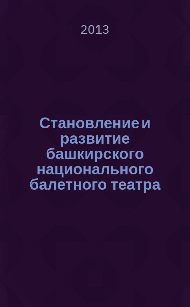 Становление и развитие башкирского национального балетного театра (середина XX - начало XXI веков) : автореферат диссертации на соискание ученой степени кандидата искусствоведения : специальность 17.00.09 <Теория и история искусства>