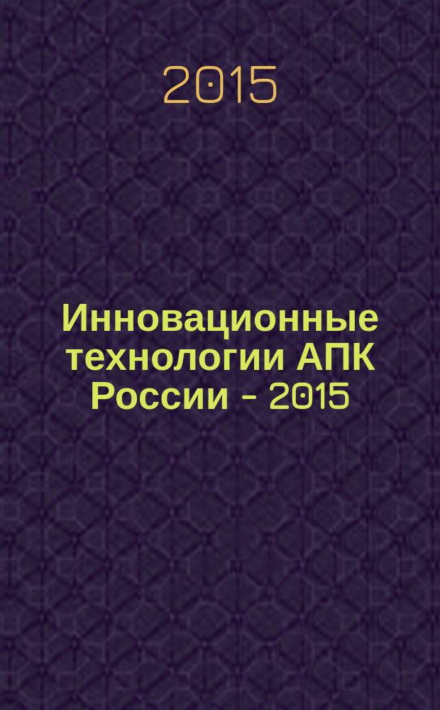 Инновационные технологии АПК России - 2015 : материалы III конференции в рамках 9-го Международного Биотехнологического Форума-выставки "РосБиоТех-2015", 30 октября