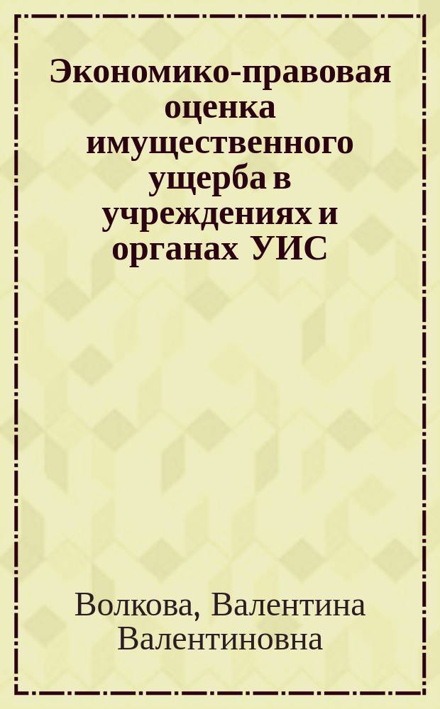 Экономико-правовая оценка имущественного ущерба в учреждениях и органах УИС : методические рекомендации