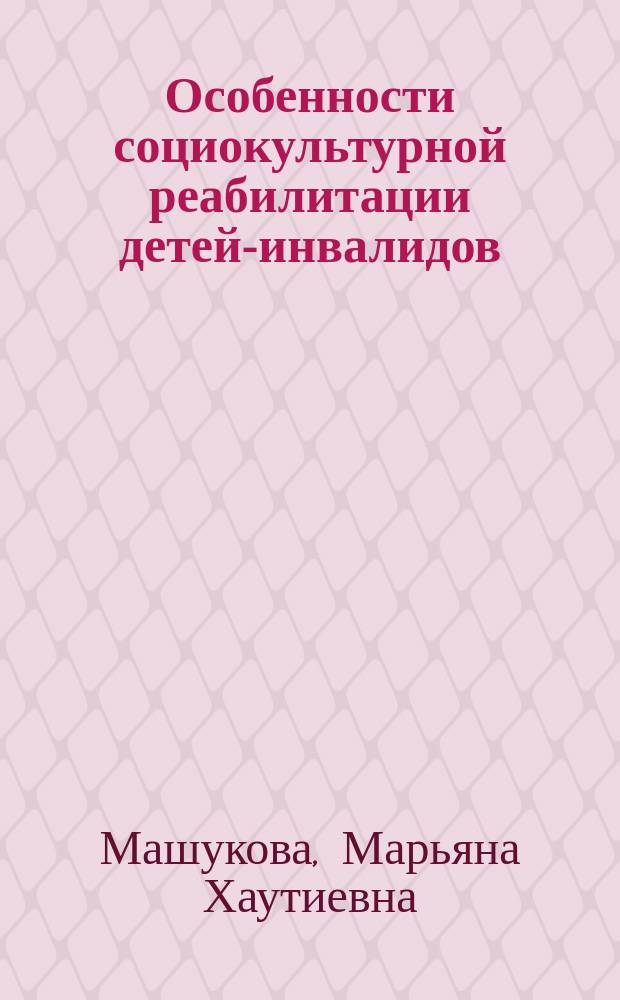 Особенности социокультурной реабилитации детей-инвалидов : монография