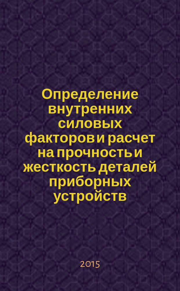 Определение внутренних силовых факторов и расчет на прочность и жесткость деталей приборных устройств : учебное пособие