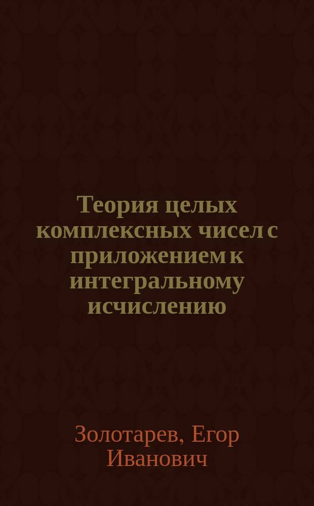 Теория целых комплексных чисел с приложением к интегральному исчислению