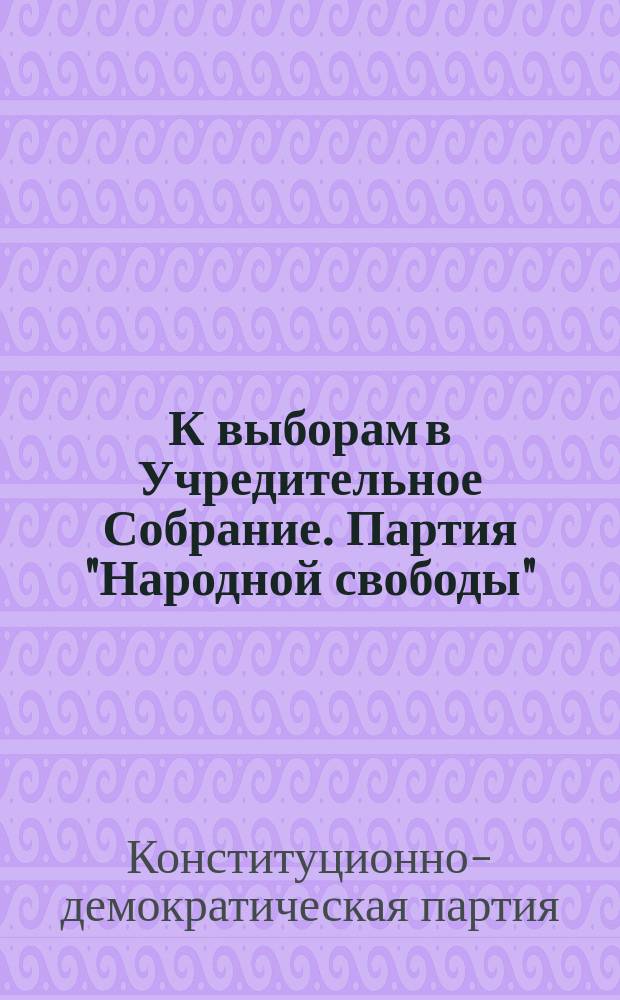 К выборам в Учредительное Собрание. Партия "Народной свободы" : листовка