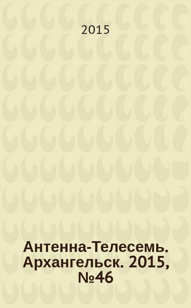 Антенна-Телесемь. Архангельск. 2015, № 46 (302)