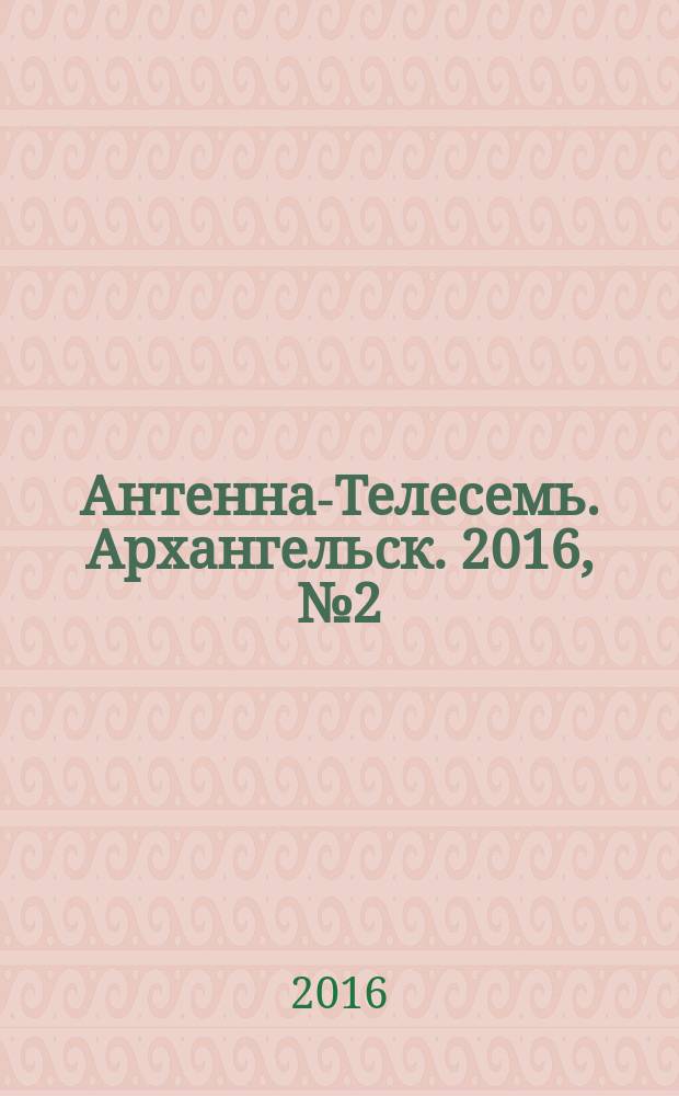 Антенна-Телесемь. Архангельск. 2016, № 2 (312)