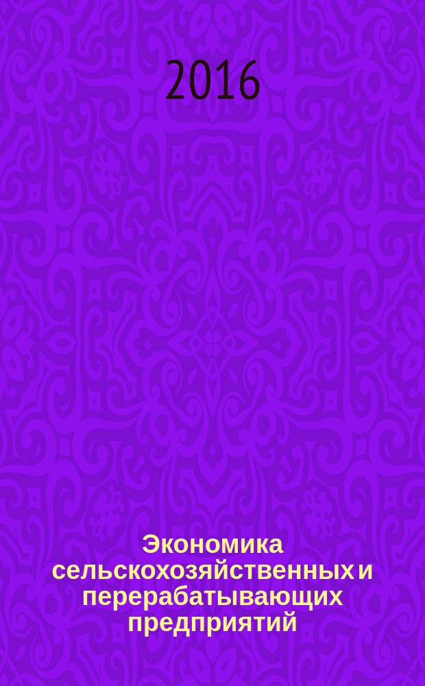 Экономика сельскохозяйственных и перерабатывающих предприятий : Ежемес. теорет. и науч.-практ. журн. Гос. агропром. ком. СССР. 2016, № 2