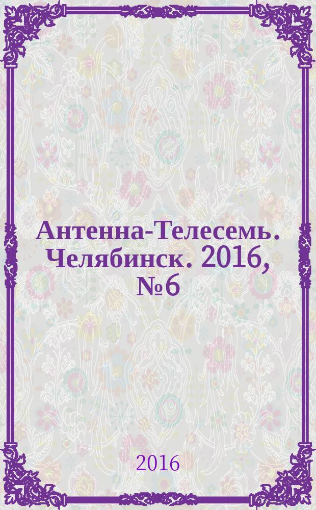 Антенна-Телесемь. Челябинск. 2016, № 6 (6)