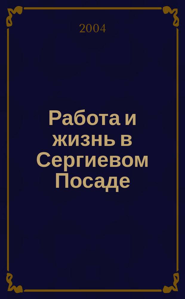 Работа и жизнь в Сергиевом Посаде : Журн. для всей семьи. 2004, № 3 (17)