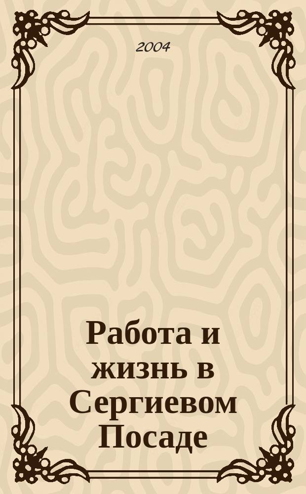 Работа и жизнь в Сергиевом Посаде : Журн. для всей семьи. 2004, № 4 (18)