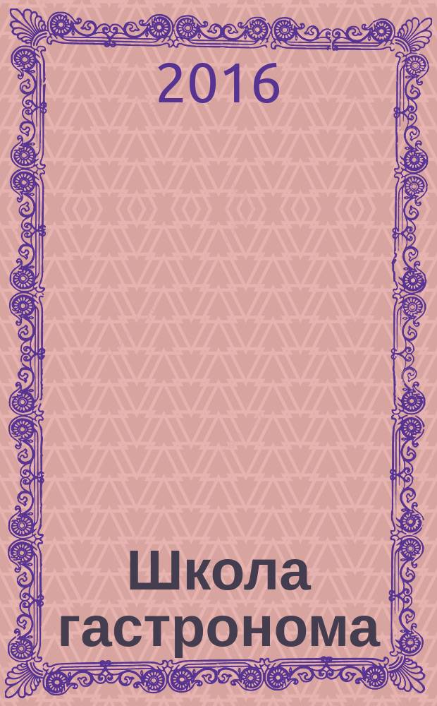 Школа гастронома : журнал для тех, кто любит готовить. 2016, № 3 (277)