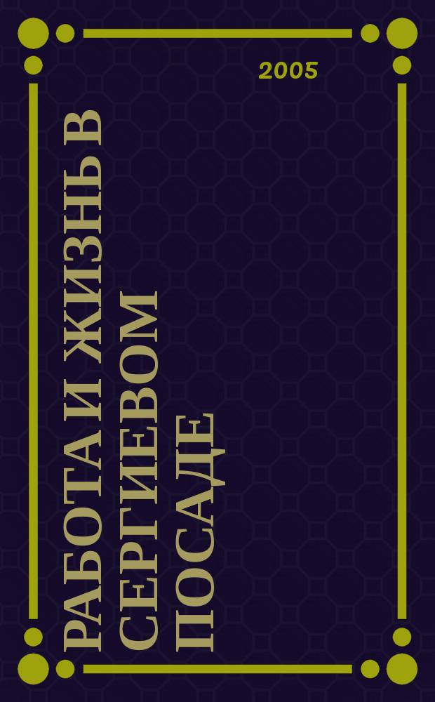 Работа и жизнь в Сергиевом Посаде : Журн. для всей семьи. 2005, № 3 (23)