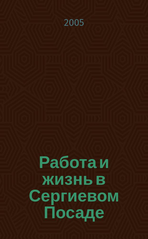 Работа и жизнь в Сергиевом Посаде : Журн. для всей семьи. 2005, № 5 (25)