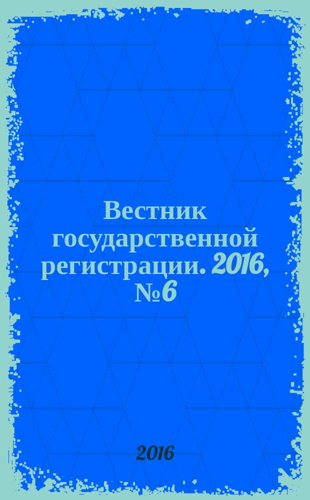 Вестник государственной регистрации. 2016, № 6 (569), ч. 1