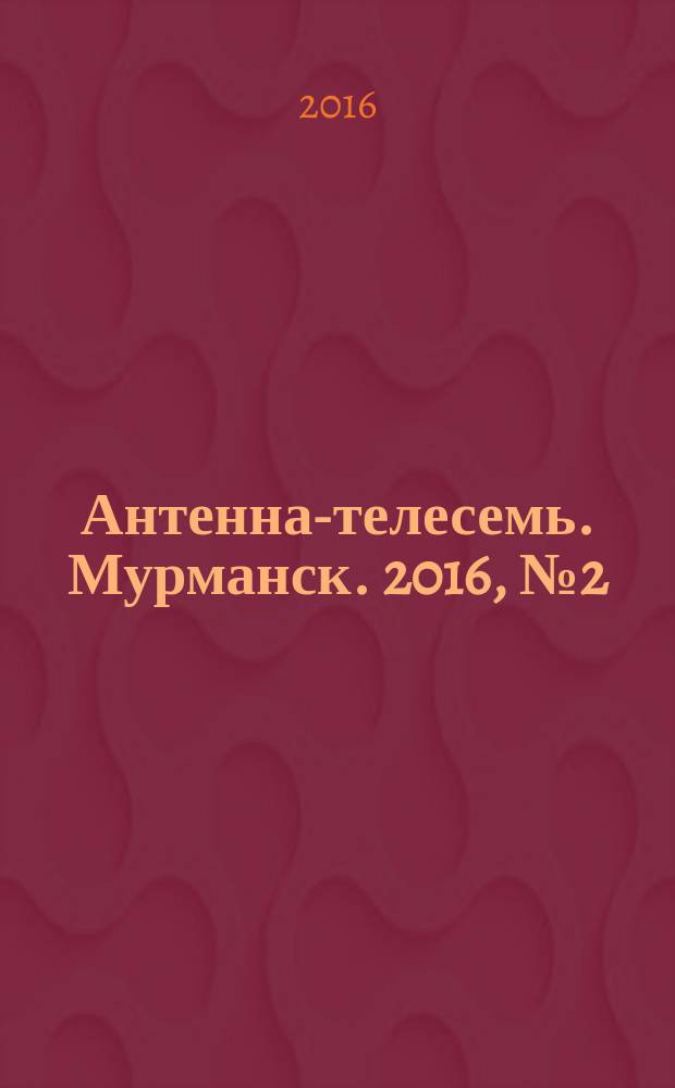 Антенна-телесемь. Мурманск. 2016, № 2 (405)