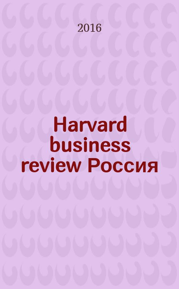 Harvard business review Россия : идеи, которые работают. 2016, № 3 (116)