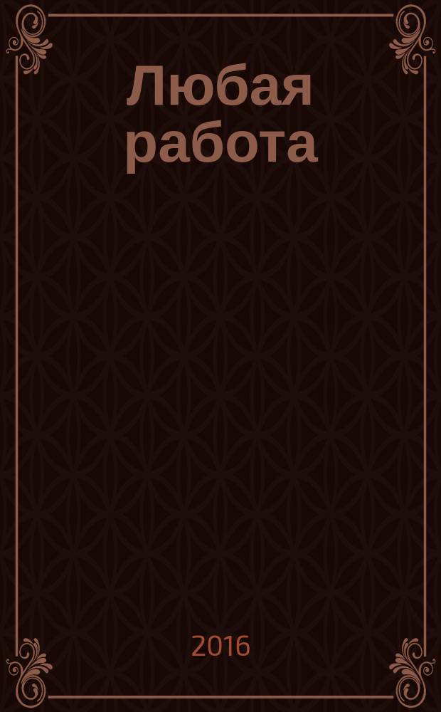 Любая работа : еженедельный инф. каталог вакансий. 2016, № 2с (1245)