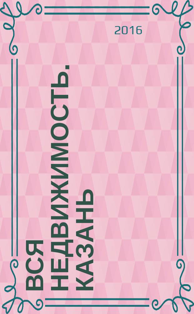 Вся недвижимость. Казань : рекламно-информационное издание. 2016, № 5 (539)