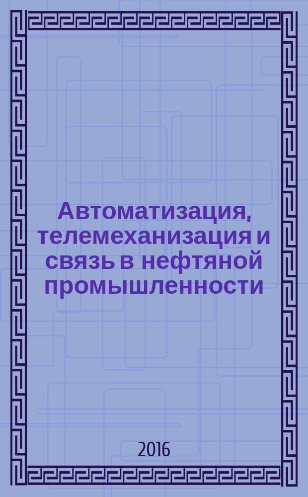 Автоматизация, телемеханизация и связь в нефтяной промышленности : Науч.-техн. журн. 2016, № 2