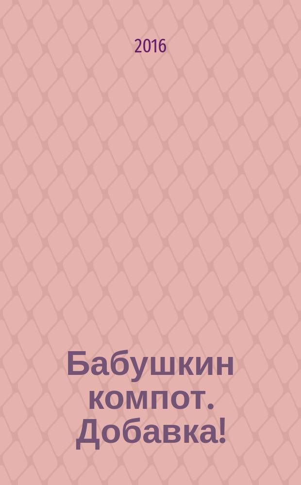 Бабушкин компот. Добавка ! : специальный выпуск журнала. 2016, № 3