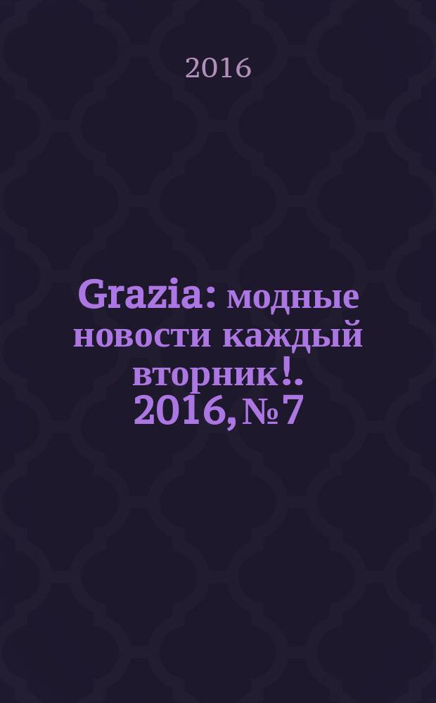 Grazia : модные новости каждый вторник !. 2016, № 7