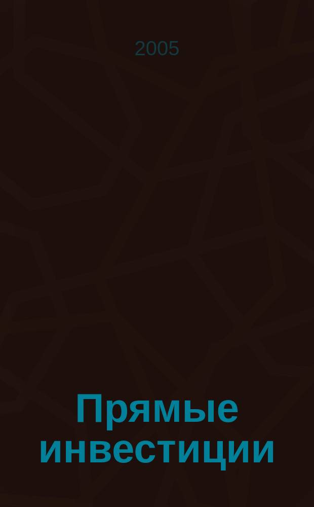 Прямые инвестиции : Журн. о реал. экономике. 2005, № 6 (38)