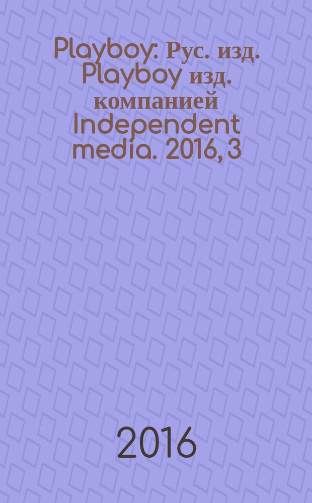 Playboy : Рус. изд. Playboy изд. компанией Independent media. 2016, 3