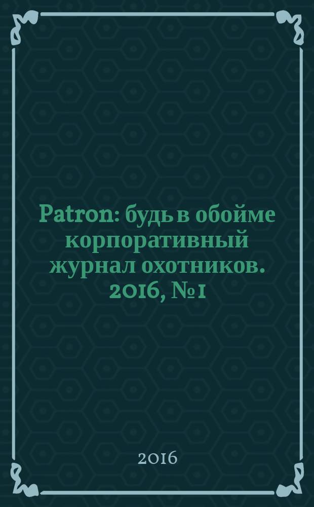 Patron : будь в обойме корпоративный журнал охотников. 2016, № 1 (11)