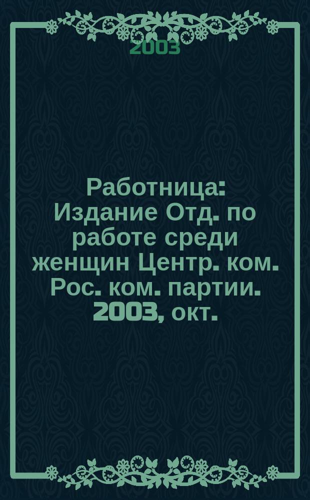 Работница : Издание Отд. по работе среди женщин Центр. ком. Рос. ком. партии. 2003, окт.