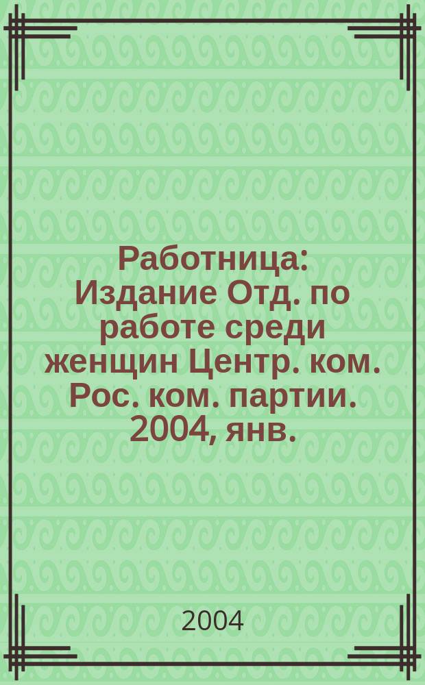 Работница : Издание Отд. по работе среди женщин Центр. ком. Рос. ком. партии. 2004, янв.