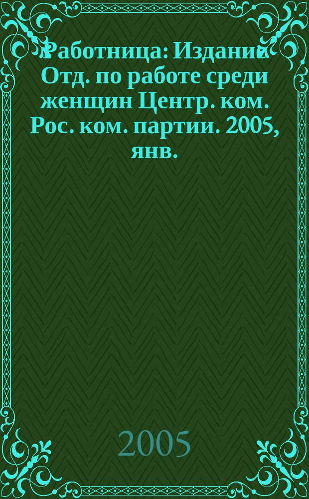 Работница : Издание Отд. по работе среди женщин Центр. ком. Рос. ком. партии. 2005, янв.
