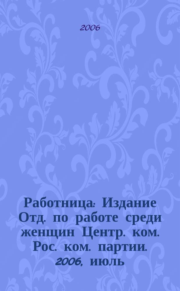 Работница : Издание Отд. по работе среди женщин Центр. ком. Рос. ком. партии. 2006, июль